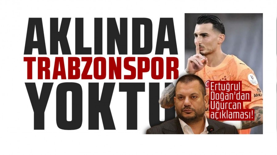 Erturul Doan'dan Uurcan aklamas! "Aklnda Trabzonspor yoktu"