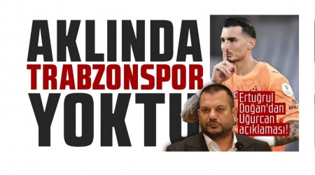 Erturul Doan'dan Uurcan aklamas! "Aklnda Trabzonspor yoktu"