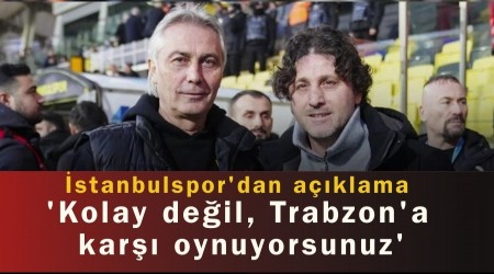 �stanbulspor'dan a��klama 'Kolay de�il, Trabzon'a kar�� oynuyorsunuz'