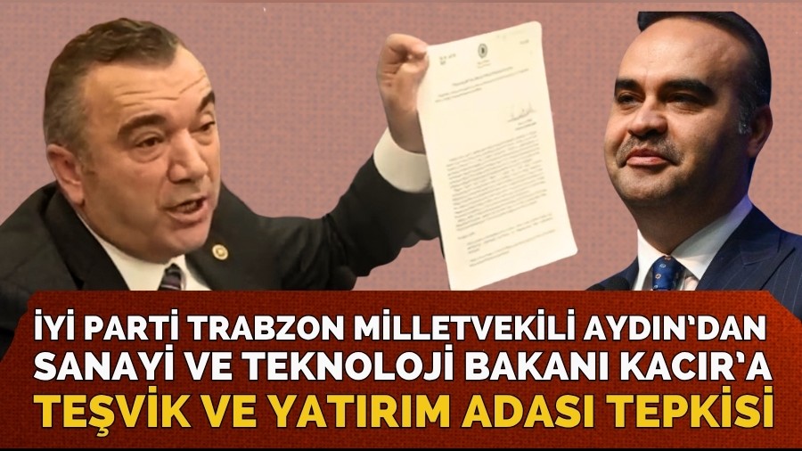 İYİ Parti Trabzon Milletvekili Aydın’dan, Sanayi ve Teknoloji Bakanı Kacır’a teşvik ve Yatırım Adası tepkisi