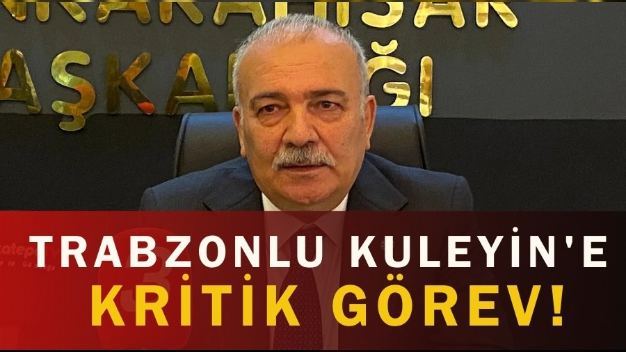 Trabzonlu Kuleyin'e kritik g�rev!