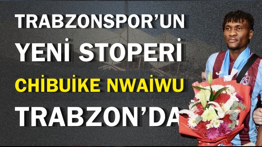 Trabzonspor'un anla�maya vard��� Chibuike Nwaiwu, Trabzon'a geldi