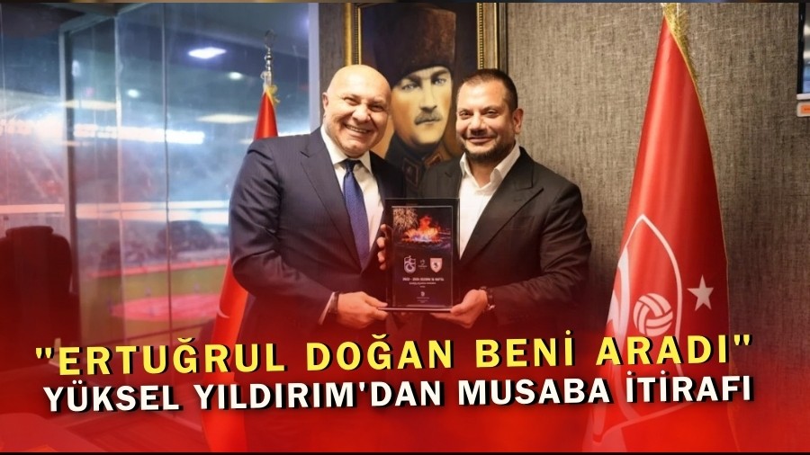Y�ksel Y�ld�r�m'dan Musaba itiraf� "Ertu�rul Do�an beni arad�"