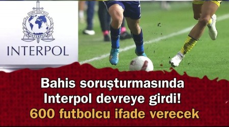 Bahis soruturmasnda Interpol devreye girdi! 600 futbolcu ifade verecek