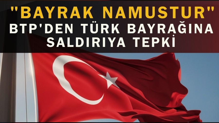 BTP'den T�rk Bayra��na Sald�r�ya Tepki: "Bayrak Namustur"