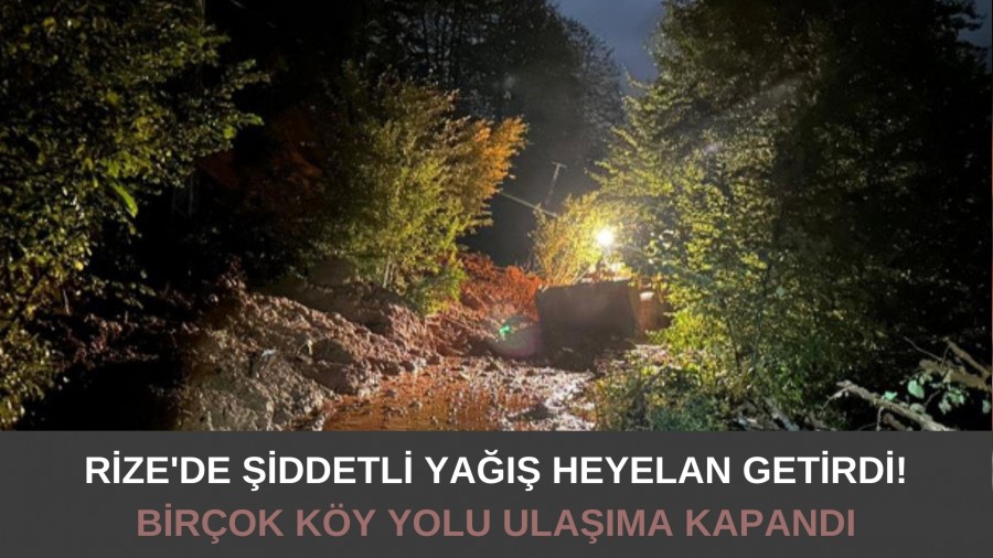 Rize'de şiddetli yağış heyelan getirdi! Birçok köy yolu ulaşıma kapandı