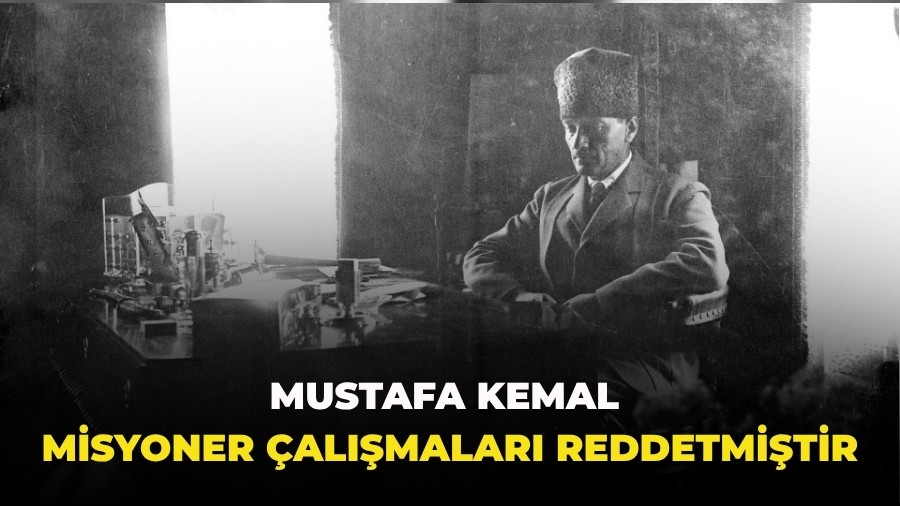 Mustafa Kemal misyoner �al��malar� reddetmi�tir