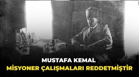 Mustafa Kemal misyoner çalışmaları reddetmiştir
