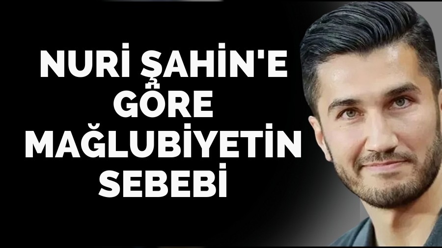 Nuri Şahin'e Göre Mağlubiyetin Sebebi
