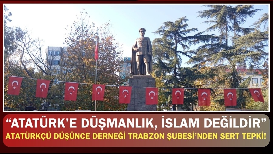Atatürkçü Düşünce Derneği Trabzon Şubesi’nden Sert Tepki! “Atatürk’e Düşmanlık, İslam Değildir”