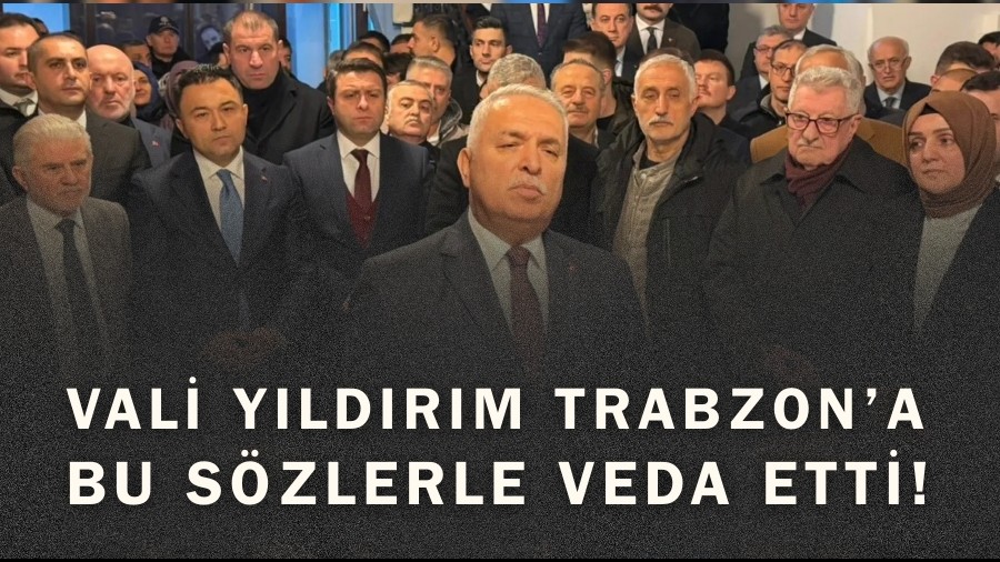 Vali Yıldırım Trabzon’a bu sözlerle veda etti!