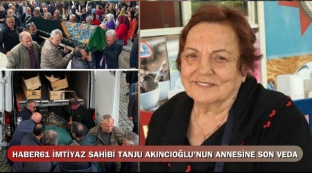 Haber61 imtiyaz sahibi Tanju Akncolu'nun annesine son veda