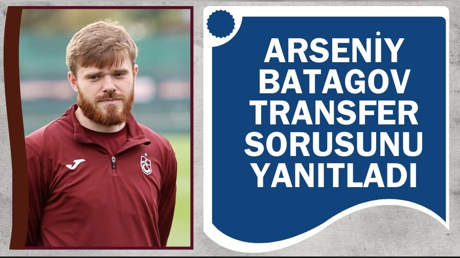 Arseniy Batagov transfer sorusunu yanıtladı