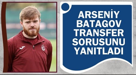 Arseniy Batagov transfer sorusunu yantlad