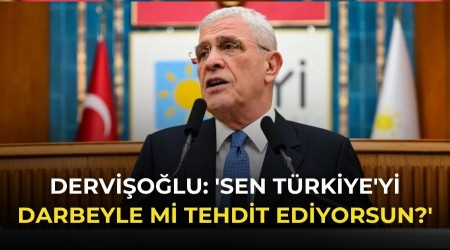 Dervi�o�lu: 'Sen T�rkiye'yi darbeyle mi tehdit ediyorsun?'