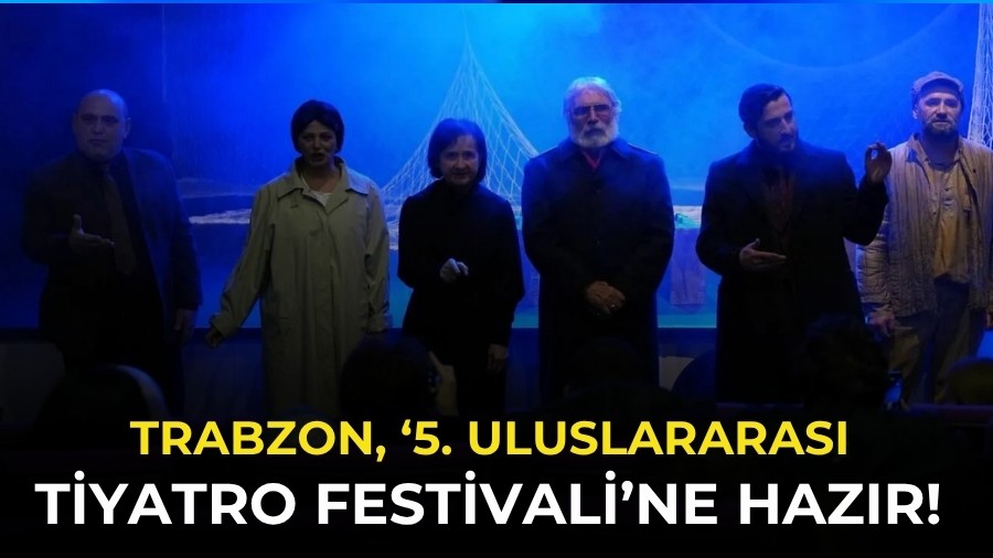 Trabzon, �5. Uluslararas� Tiyatro Festivali�ne haz�r! D�nya Tiyatrosu Trabzon'a geliyor...