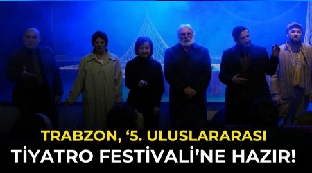 Trabzon, �5. Uluslararas� Tiyatro Festivali�ne haz�r! D�nya Tiyatrosu Trabzon'a geliyor...