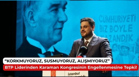 Korkmuyoruz, Susmuyoruz, Almyoruz! BTP Liderinden Karaman Kongresinin Engellenmesine Tepki!