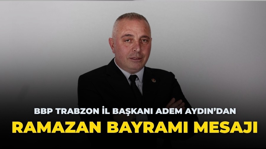 BBP Trabzon �l Ba�kan� Adem Ayd�n�dan Ramazan Bayram� Mesaj�