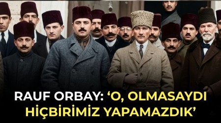 Rauf Orbay: �O, olmasayd� hi�birimiz yapamazd�k�